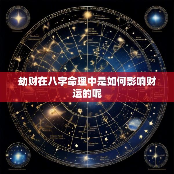 劫财在八字命理中是如何影响财运的呢
