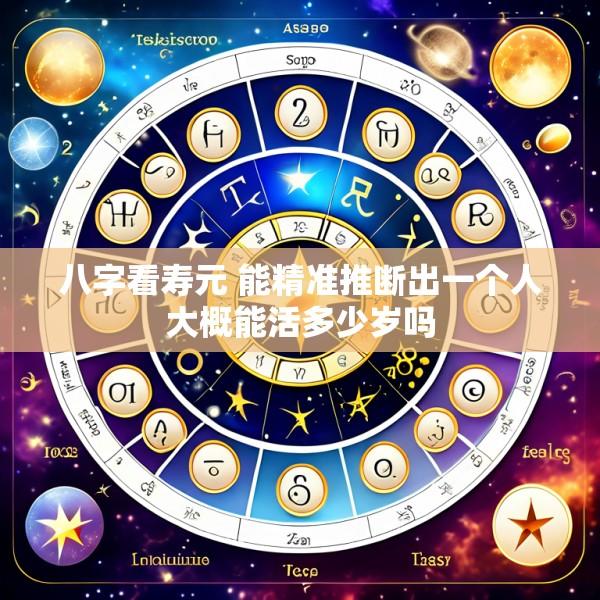 八字看寿元 能精准推断出一个人大概能活多少岁吗