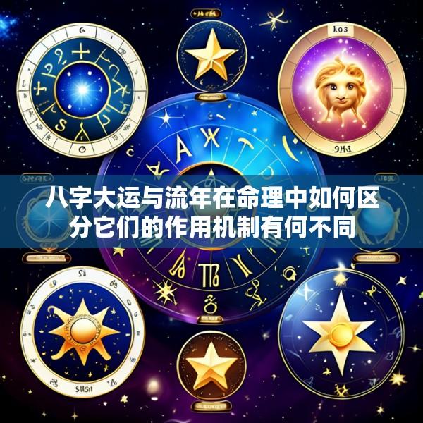 八字大运与流年在命理中如何区分它们的作用机制有何不同