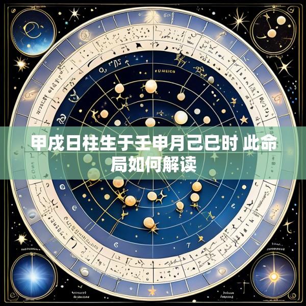 甲戌日柱生于壬申月己巳时 此命局如何解读