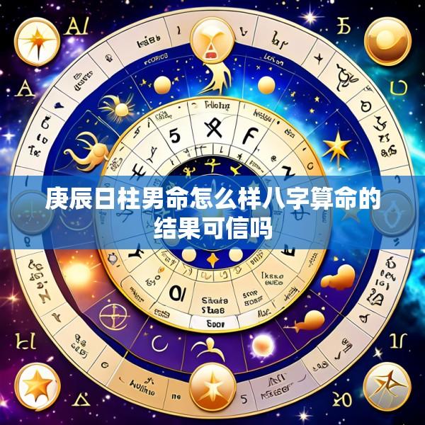 庚辰日柱男命怎么样八字算命的结果可信吗