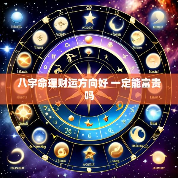 八字命理财运方向好 一定能富贵吗