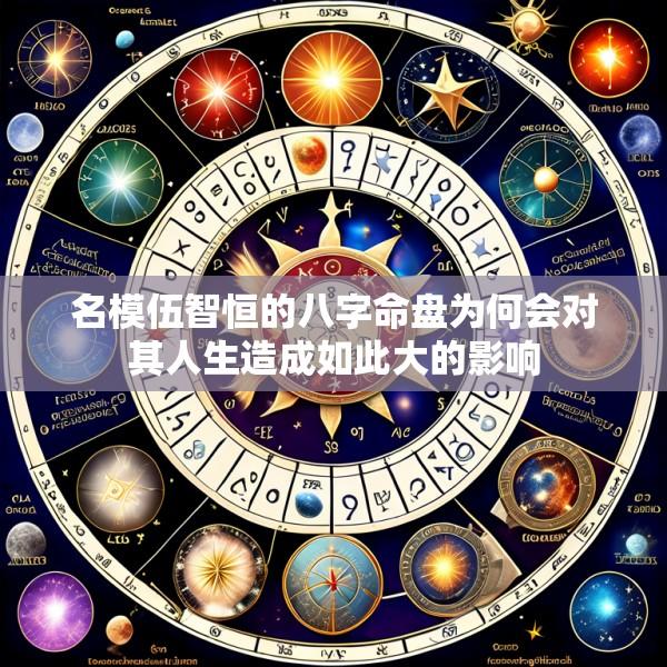 名模伍智恒的八字命盘为何会对其人生造成如此大的影响