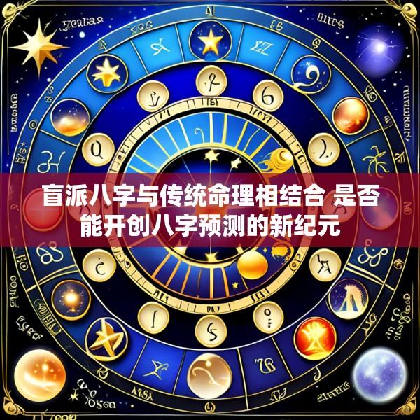 盲派八字与传统命理相结合 是否能开创八字预测的新纪元