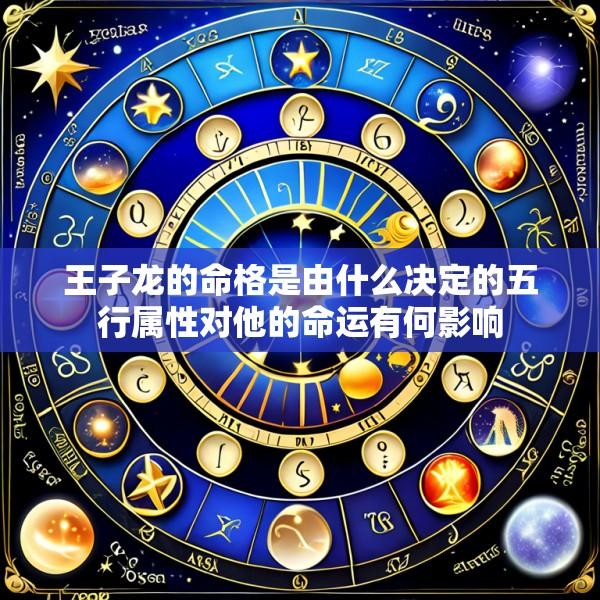 王子龙的命格是由什么决定的五行属性对他的命运有何影响