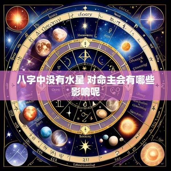 八字中没有水星 对命主会有哪些影响呢