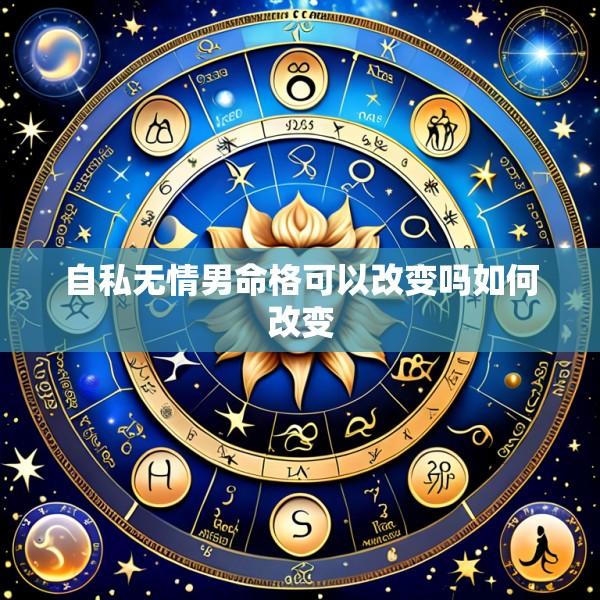 自私无情男命格可以改变吗如何改变