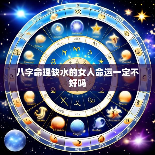 八字命理缺水的女人命运一定不好吗