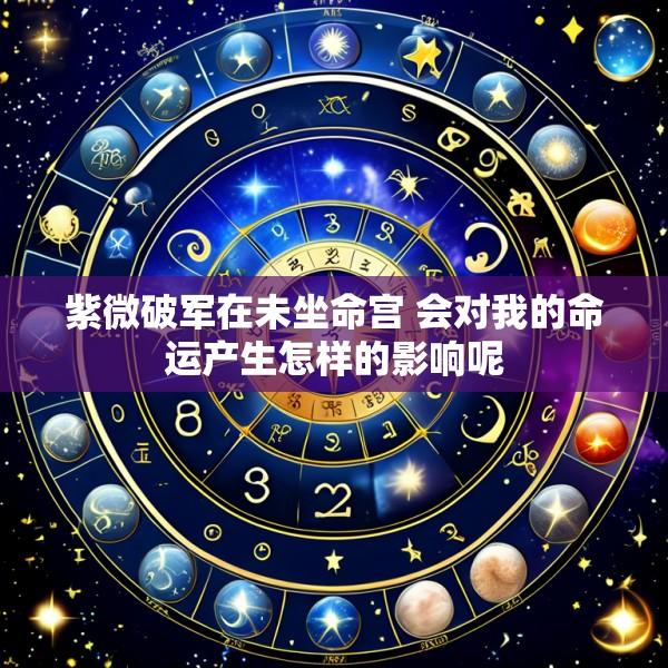 紫微破军在未坐命宫 会对我的命运产生怎样的影响呢