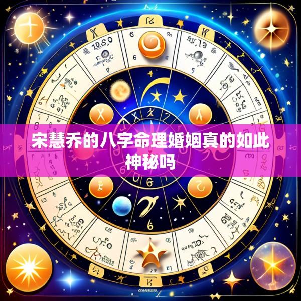 宋慧乔的八字命理婚姻真的如此神秘吗