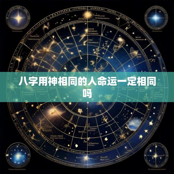 八字用神相同的人命运一定相同吗