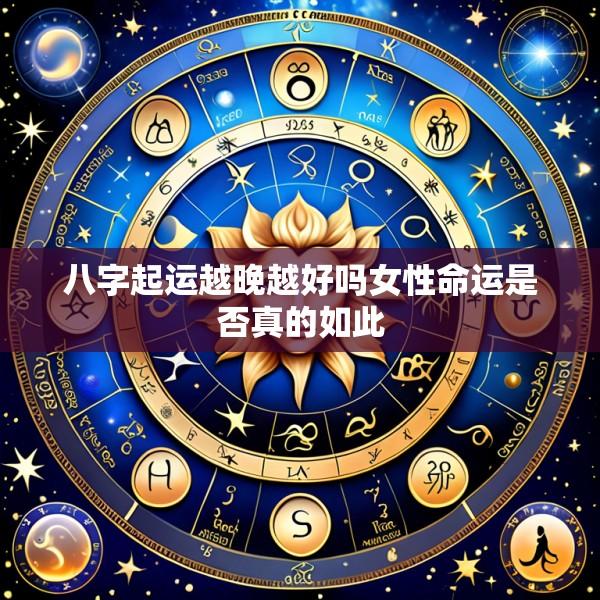 八字起运越晚越好吗女性命运是否真的如此
