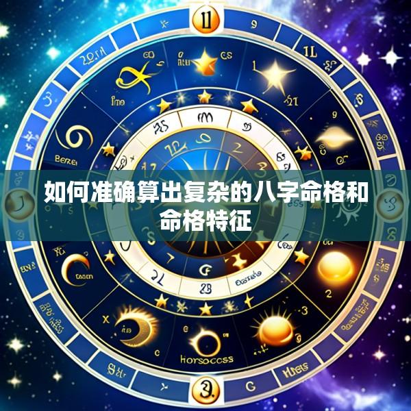 如何准确算出复杂的八字命格和命格特征