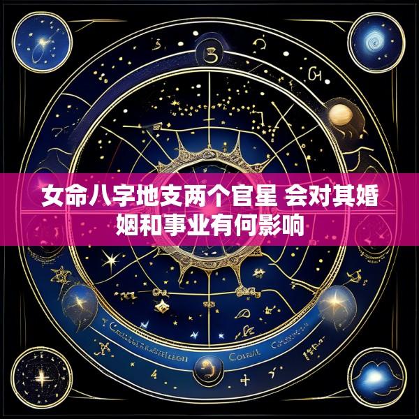 女命八字地支两个官星 会对其婚姻和事业有何影响