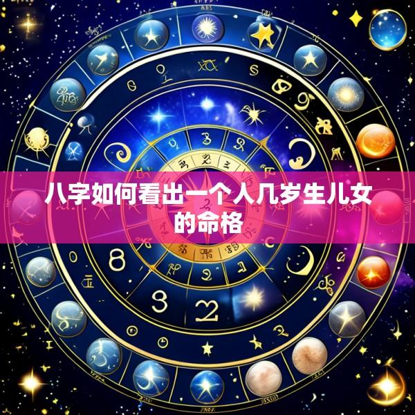 八字如何看出一个人几岁生儿女的命格