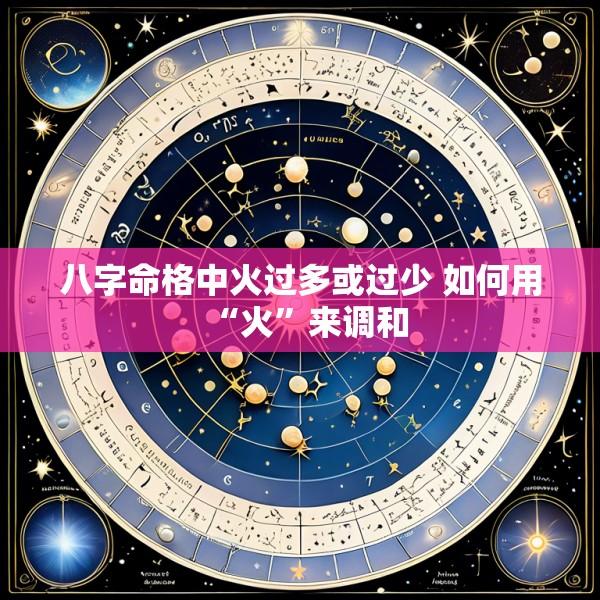 八字命格中火过多或过少 如何用“火”来调和