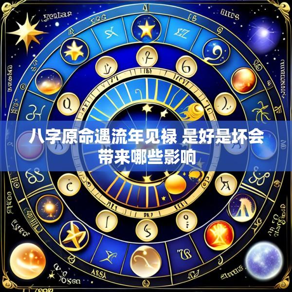 八字原命遇流年见禄 是好是坏会带来哪些影响