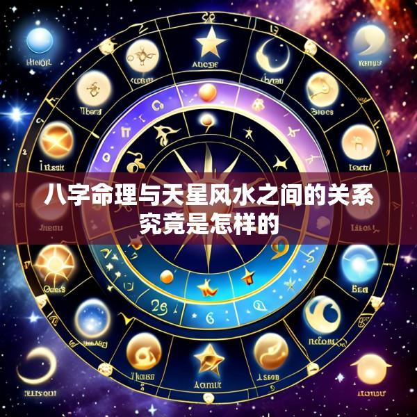 八字命理与天星风水之间的关系究竟是怎样的