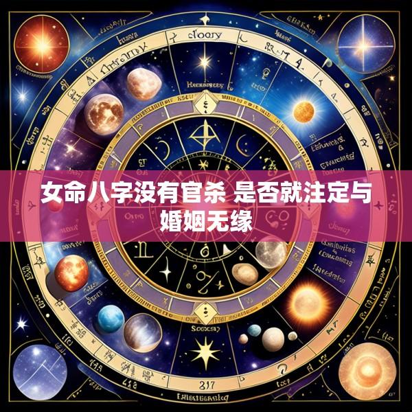 女命八字没有官杀 是否就注定与婚姻无缘