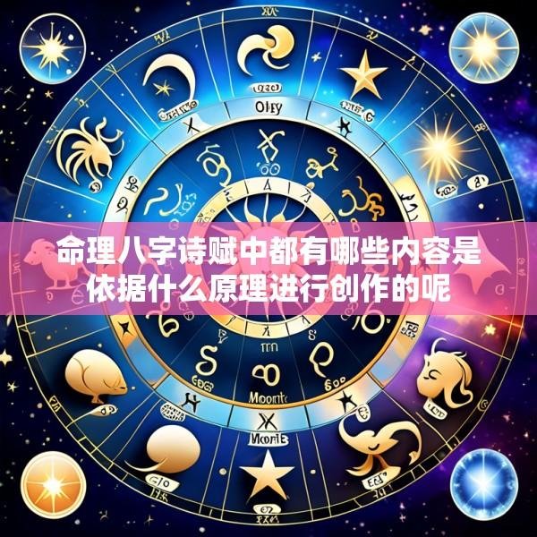 命理八字诗赋中都有哪些内容是依据什么原理进行创作的呢