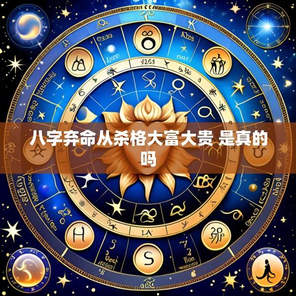 八字弃命从杀格大富大贵 是真的吗