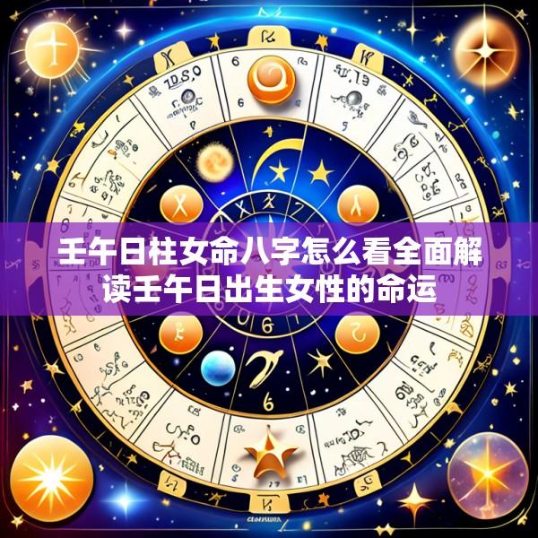 壬午日柱女命八字怎么看全面解读壬午日出生女性的命运