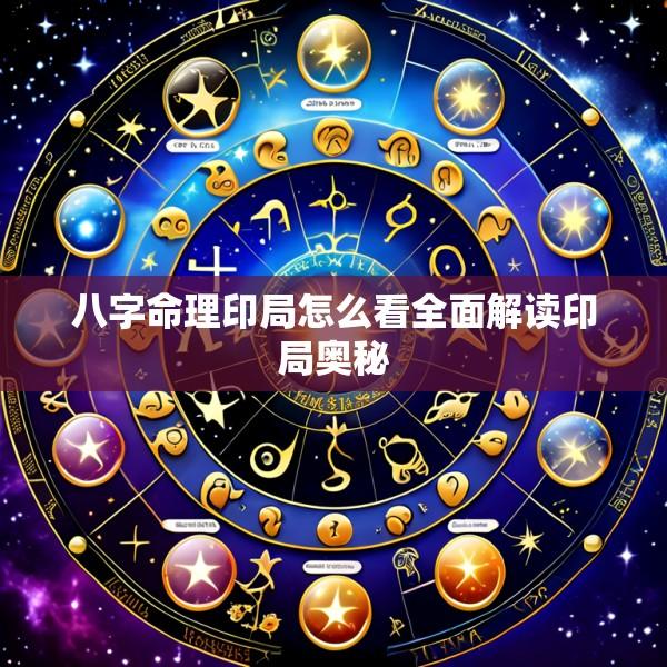 八字命理印局怎么看全面解读印局奥秘