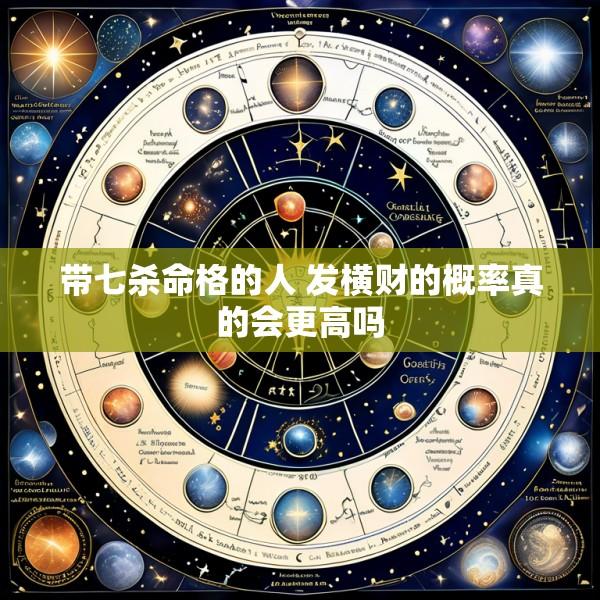 带七杀命格的人 发横财的概率真的会更高吗