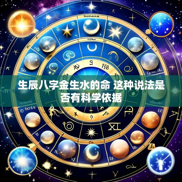 生辰八字金生水的命 这种说法是否有科学依据