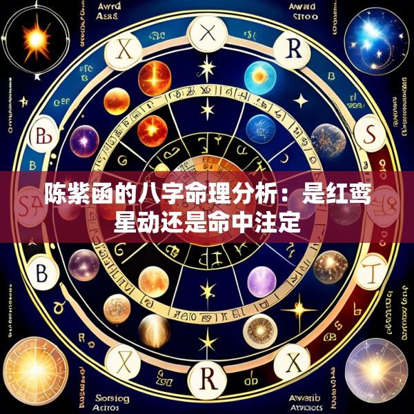 陈紫函的八字命理分析：是红鸾星动还是命中注定