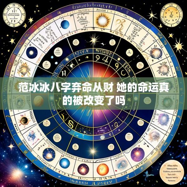 范冰冰八字弃命从财 她的命运真的被改变了吗