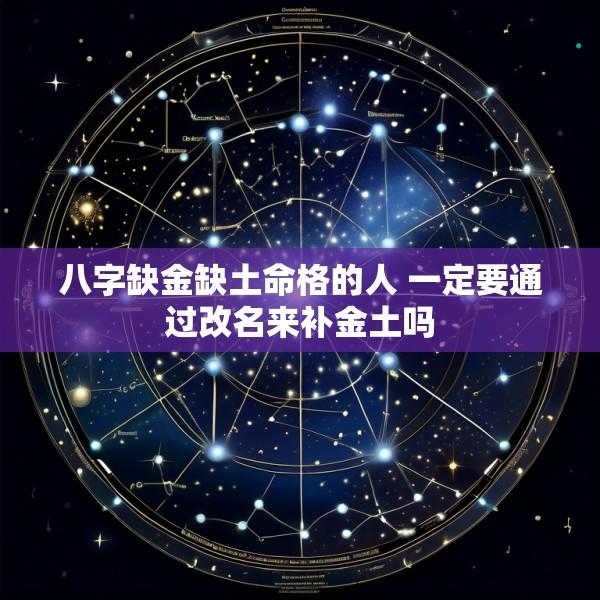 八字缺金缺土命格的人 一定要通过改名来补金土吗
