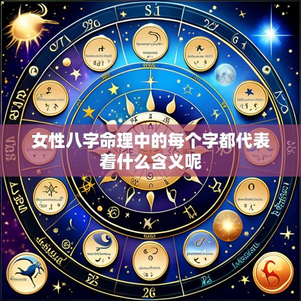 女性八字命理中的每个字都代表着什么含义呢