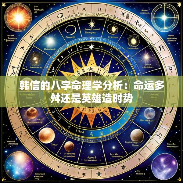 韩信的八字命理学分析：命运多舛还是英雄造时势