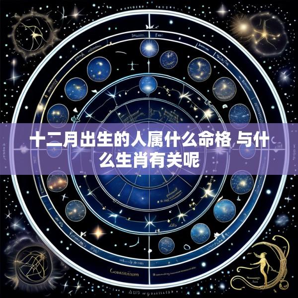 十二月出生的人属什么命格 与什么生肖有关呢