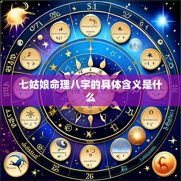 七姑娘命理八字的具体含义是什么
