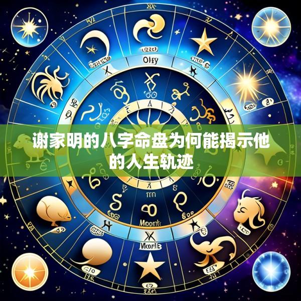 谢家明的八字命盘为何能揭示他的人生轨迹