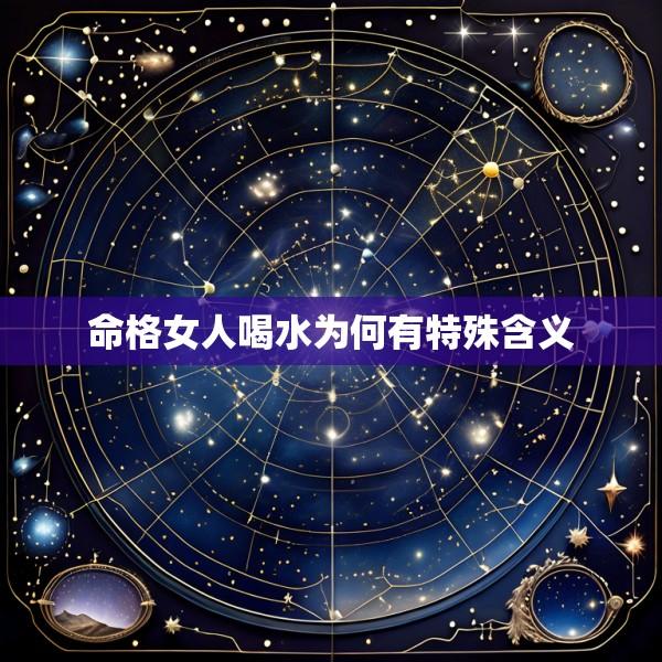 命格女人喝水为何有特殊含义