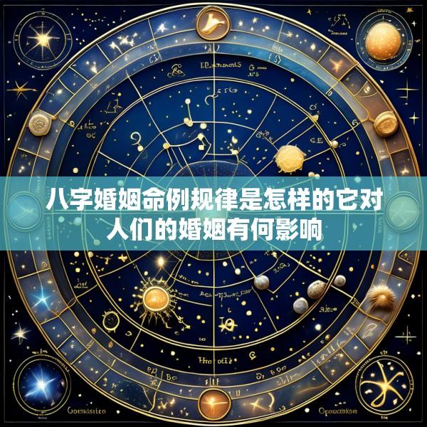八字婚姻命例规律是怎样的它对人们的婚姻有何影响