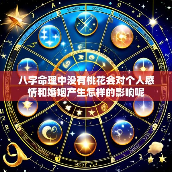 八字命理中没有桃花会对个人感情和婚姻产生怎样的影响呢