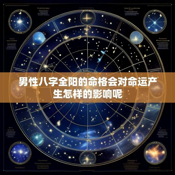 男性八字全阳的命格会对命运产生怎样的影响呢