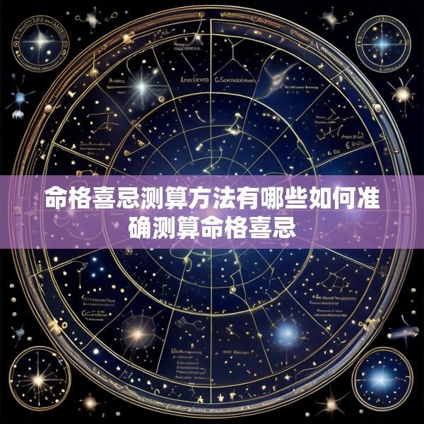 命格喜忌测算方法有哪些如何准确测算命格喜忌