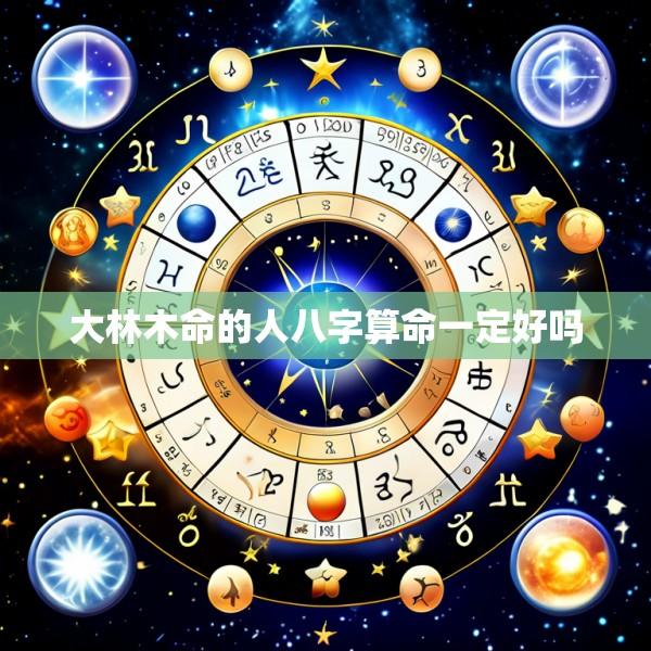 大林木命的人八字算命一定好吗