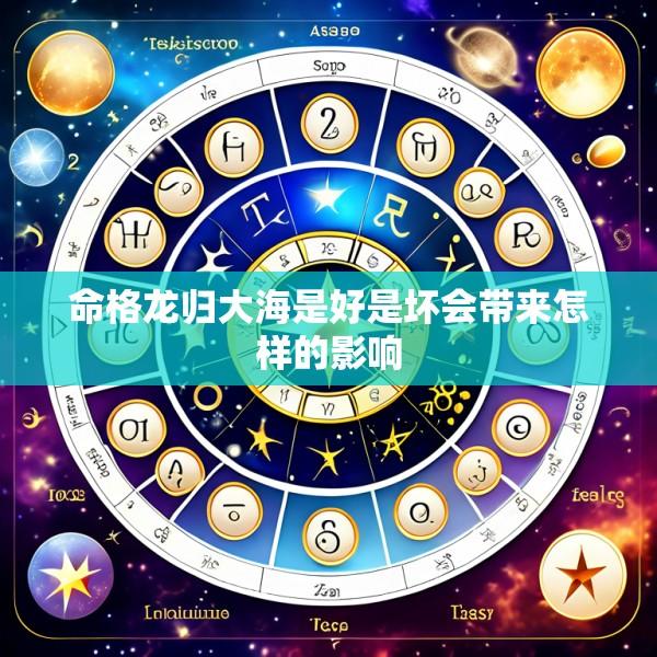 命格龙归大海是好是坏会带来怎样的影响