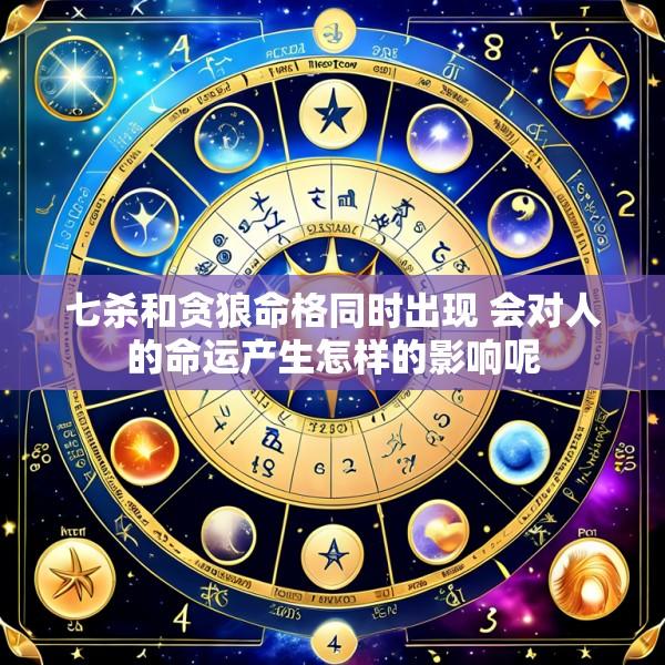 七杀和贪狼命格同时出现 会对人的命运产生怎样的影响呢