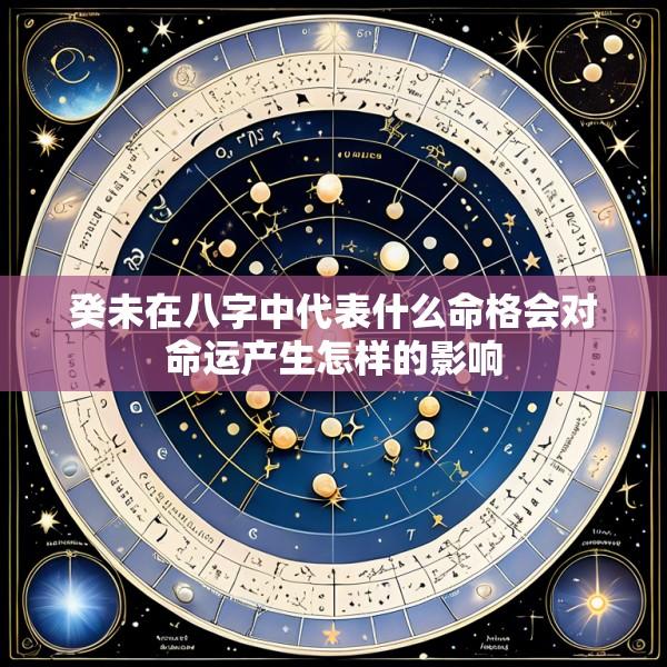 癸未在八字中代表什么命格会对命运产生怎样的影响