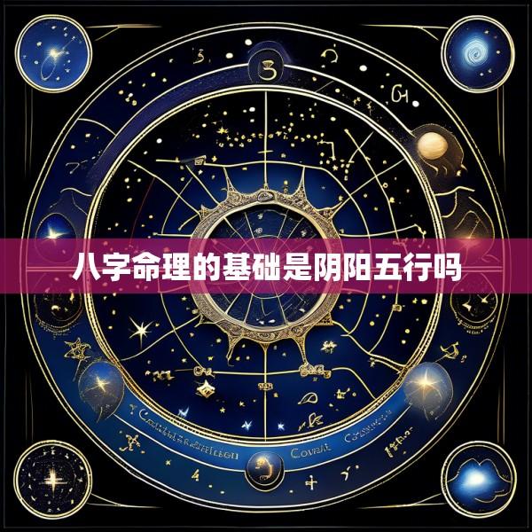 八字命理的基础是阴阳五行吗