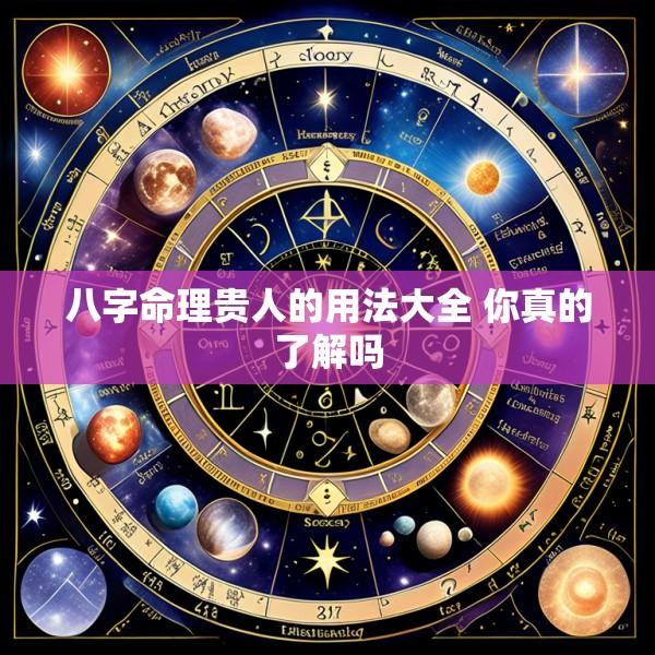 八字命理贵人的用法大全 你真的了解吗