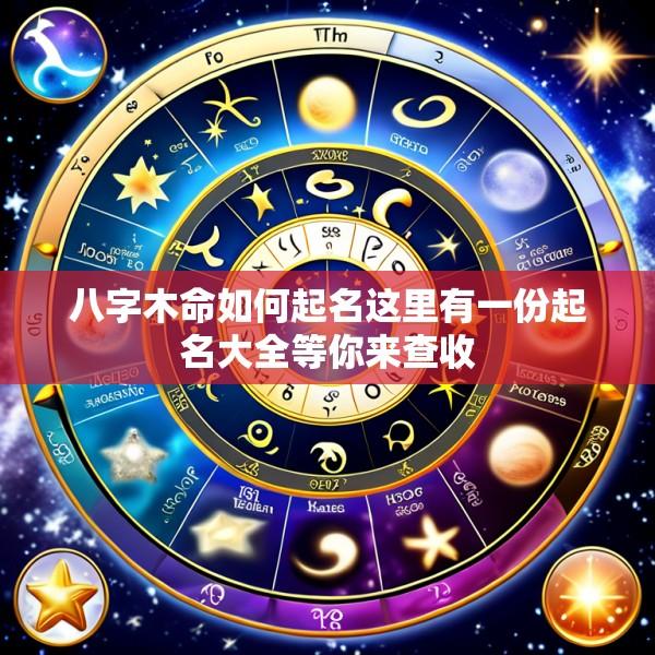 八字木命如何起名这里有一份起名大全等你来查收