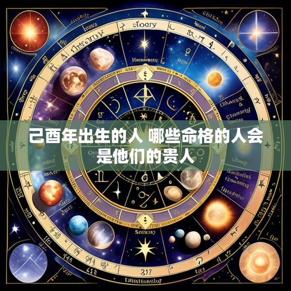 己酉年出生的人 哪些命格的人会是他们的贵人